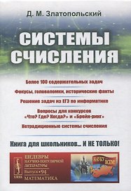 Системы счисления: Более 100 содержательных задач. Фокусы, головоломки, исторические факты. Решение задач из ЕГЭ по информатике. Вопросы для конкурсов «Что? Где? Когда?» и «Брейн-ринг». Нетрадиционные системы счисления