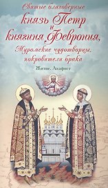 Святые благоверные князь Петр и княгиня Феврония, Муромские чудотворцы, покровители брака. Житие. Акафист
