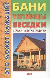 Бани теплицы беседки Строим себе на радость (Это может каждый). Горбов А. (Мой Мир)