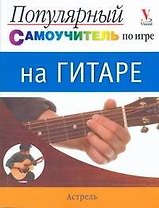 Популярный самоучитель по игре на гитаре = Иллюстрированный самоучитель. Гитара