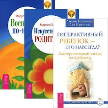 Гиперактивный ребенок — это навсегда? Искусство быть родителем. Воспитание по-новому (комплект из 3 книг)