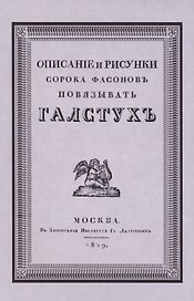 Описание и рисунки сорока фасонов повязывать галстук. Выбор цвета и искусство составлять банты. Репринтное воспроизведение издания 1829 г.