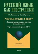 Что вы имели в виду? Лингвострановедческое пособие по фразеологии для иностранцев, изучающих русский язык (сертификационный уровень B2-C1)