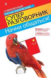 Начни общаться! Современный русско-китайский суперразговорник