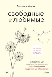 Свободные и любимые. Современный подход к воспитанию детей на основе безусловного принятия