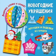 Новогодние украшения, игрушки и поделки из бумаги. 300 заготовок. Вырежи, сложи и склей