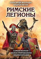 Римские легионы. Самая полная иллюстрированная энциклопедия