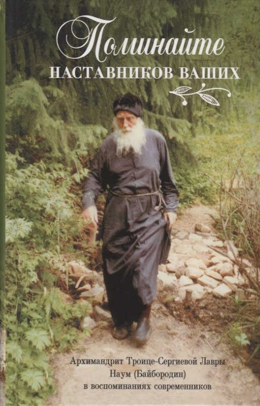 Поминайте наставников ваших. Архиманлрит Троице-Сергиевой Лавры Наум (Байбородин) в воспоминаниях современников
Поминайте наставников ваших. Архиманлрит Троице-Сергиевой Лавры Наум (Байбородин) в воспоминаниях современников