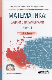 Математика: задачи с параметрами в 2 ч. Часть 1 2-е изд., испр. и доп. Учебное пособие для СПО