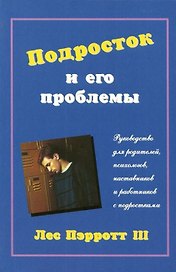 Подросток и его проблемы: Руководство для родителей, психологиов, наставников и работников с подрост