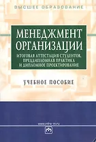 Менеджмент организации.: итоговая аттестация студентов, преддипломная практика и дипломное проектирование: Учебное пособие / 3-е изд., перераб. и доп.