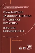 Гражданское законодательство и судебная практика: проблемы взаимодействия. Монография