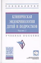 Клиническая эндокринология детей и подростков. В 2-х частях. Часть 1. Учебное пособие