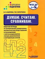 Думаю. Считаю. Сравниваю. Рабочая тетрадь по формированию элементарных математических представлений и ознакомлению с окружающим миром старших дошкольников с нарушенным слухом: учебное пособие для работы с детьми дошкольного возраста