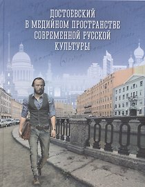 Достоевский в медийном пространстве современной русской культуры: Колективная монография