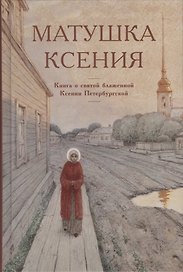 Матушка Ксения. Книга о святой блаженной Ксении Петербургской