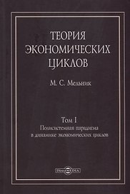 Теория экономических циклов. Tом I. Полисистемная парадигма в динамике экономических циклов: монография