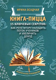 Книга-Пицца.15 ключевых секретов. Как репититору наладить поток учеников и увеличить доход. Практическое руководство