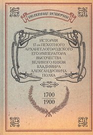 История 17-го пехотного Архангелогородского Его Императора Высочества Великого Князя Владимира Александровича полка. 1700-1900 гг. Репринтное издание