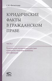 Юридические факты в гражданском праве. Часть 1. Правомерные юридические действия: гражданско-правовые проблемы квалификации
