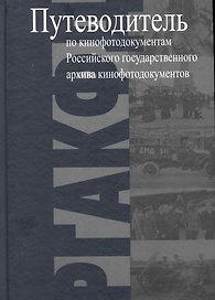Путеводитель по кинофотодокументам Российского государственного архива кинофотодокументов (РГАКФД)