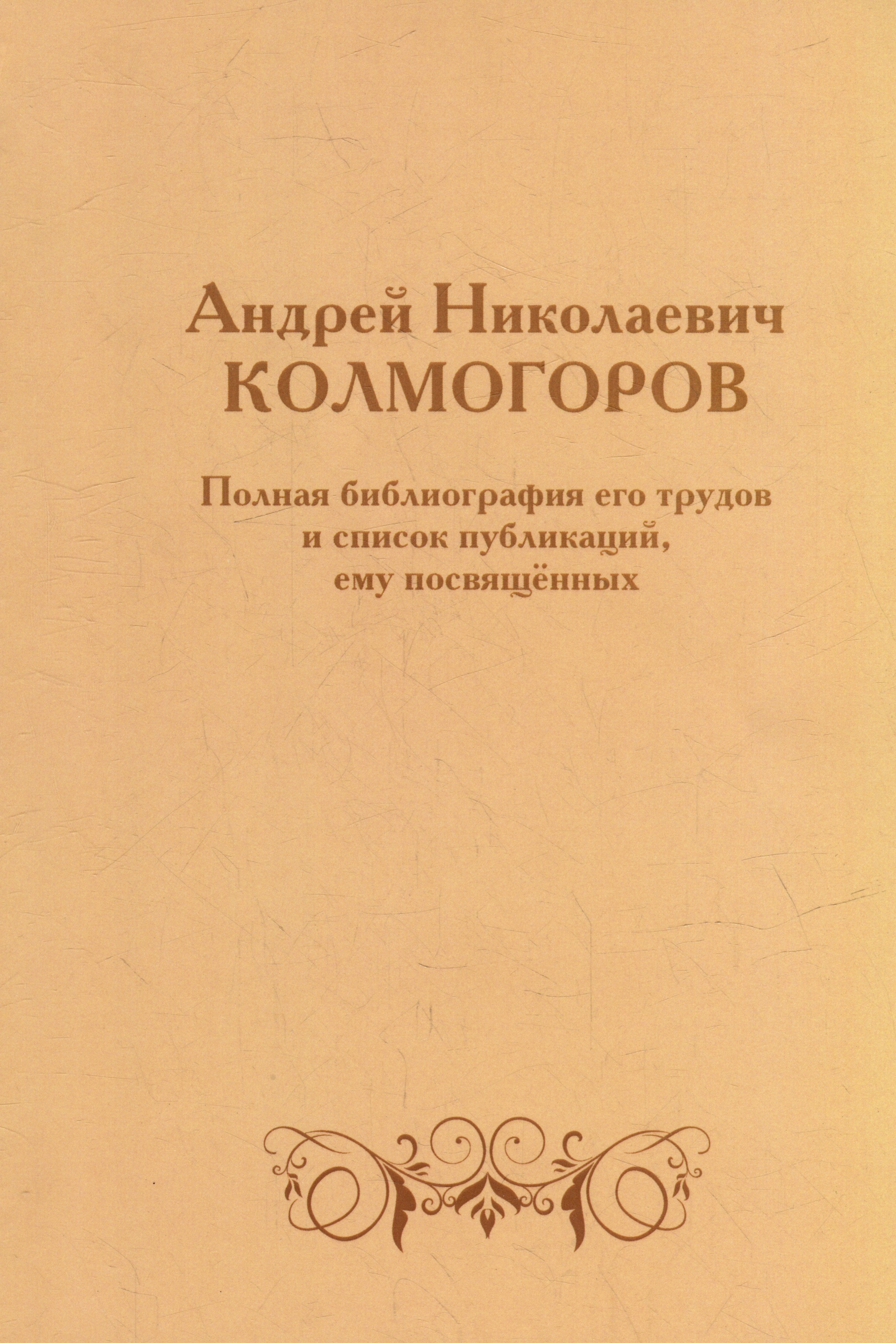 Андрей Николаевич Колмогоров. Полная библиография его трудов и список публикаций, ему посвященных
Андрей Николаевич Колмогоров. Полная библиография его трудов и список публикаций, ему посвященных