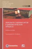 Пересмотр судебных актов в цивилистическом процессе. Учебное пособие