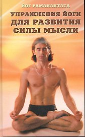 Упражнения йоги для развития силы мысли. Практическое руководство для обретения ясности мышления, а также для достижения и развития успеха в деловой и