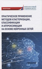 Практическое применение методов кластеризации, классификации и аппроксимации на основе нейронных сетей. Монография