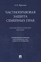 Частноправовая защита семейных прав. Научно-практическое пособие