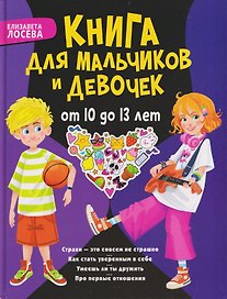 Книга для мальчиков и девочек от 10 до 13 лет: страхи - это совсем не страшно, как стать уверенным в себе, умеешь ли ты дружить, про первые отношения
