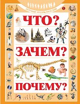 Что? Зачем? Почему?: Детская энциклопедия
