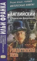 Английский с Чарльзом Диккенсом. Рождественская песнь = Charles Dickens. A Christmas Carol