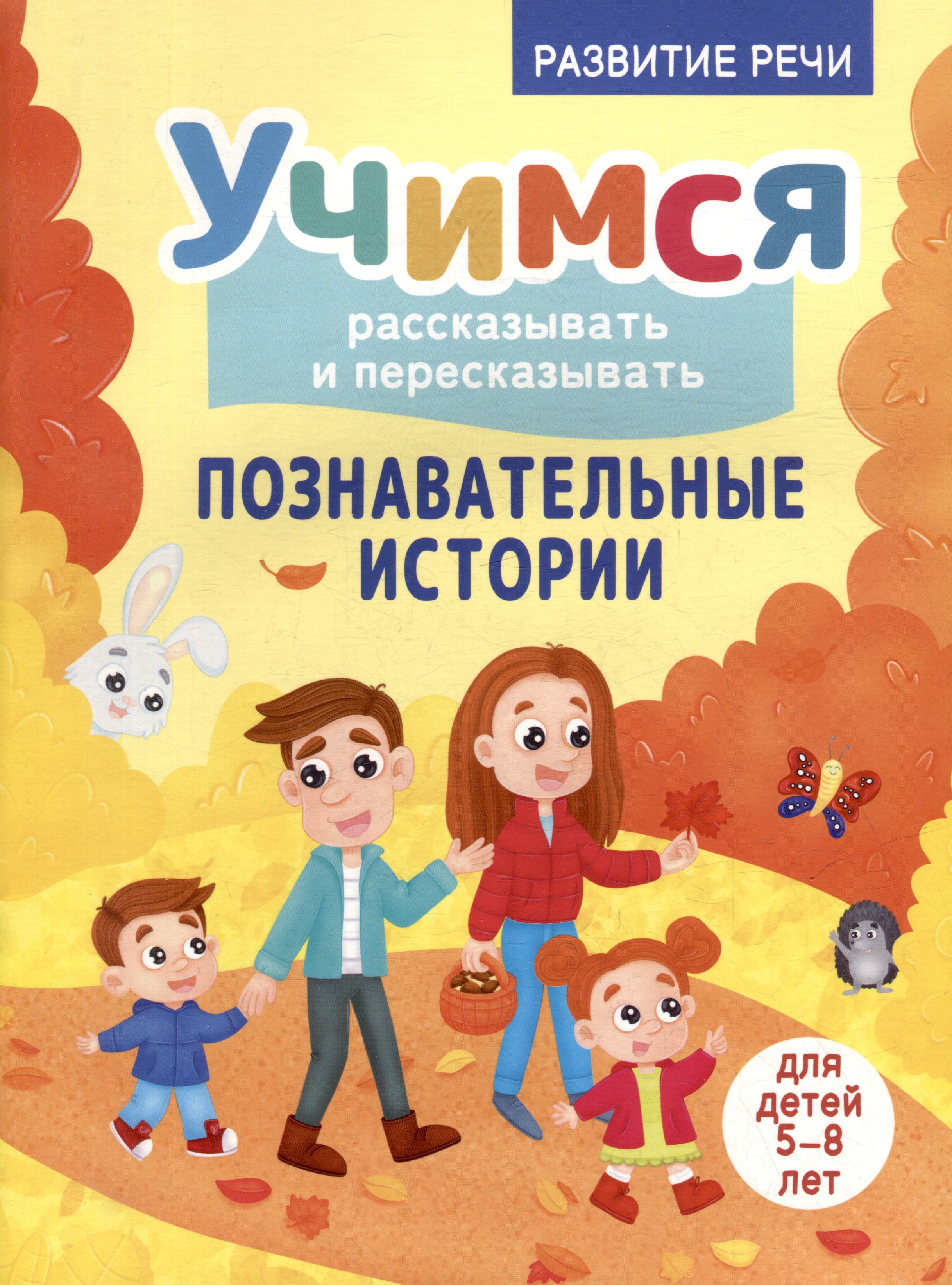 Развитие речи. Учимся рассказывать и пересказывать. Познавательные истории. Для детей 5-8 лет
Развитие речи. Учимся рассказывать и пересказывать. Познавательные истории. Для детей 5-8 лет
