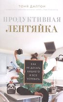 Продуктивная лентяйка. Как не делать лишнего и все успевать