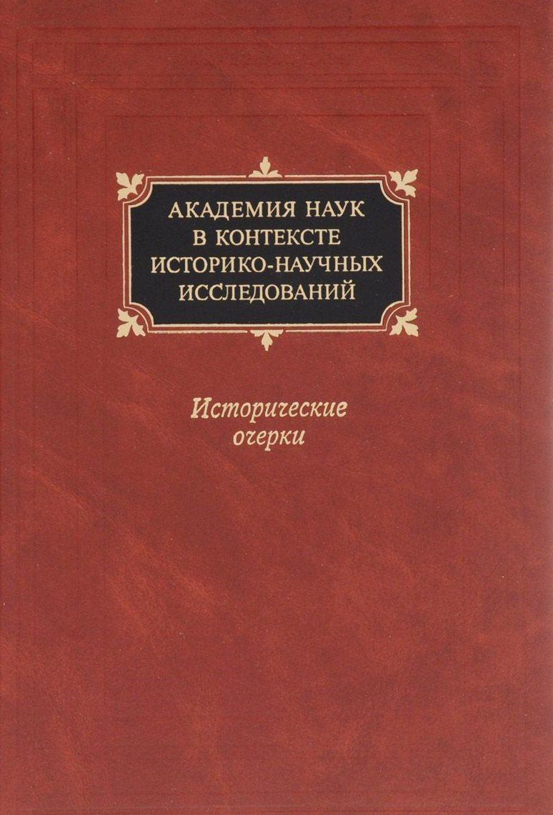 Академия наук в контексте историко-научных исследований в XVIII - первой половине ХХ в. Исторические очерки
Академия наук в контексте историко-научных исследований в XVIII - первой половине ХХ в. Исторические очерки