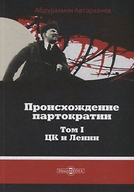 Происхождение партократии Т. 1 ЦК и Ленин (Авторханов)