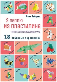 Я леплю из пластилина. Веселые игрушки своими руками. 18 забавных персонажей