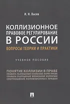 Коллизионное правовое регулирование в России: вопросы теории и практики. Учебное пособие