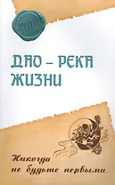 Дао – река жизни. Никогда не будьте первыми