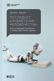 Последнее изобретение человечества: Искусственный интеллект и конец эры Homo sapiens