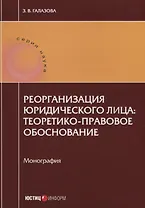 Реорганизация юридического лица: теоретико-правовое обоснование. Монография