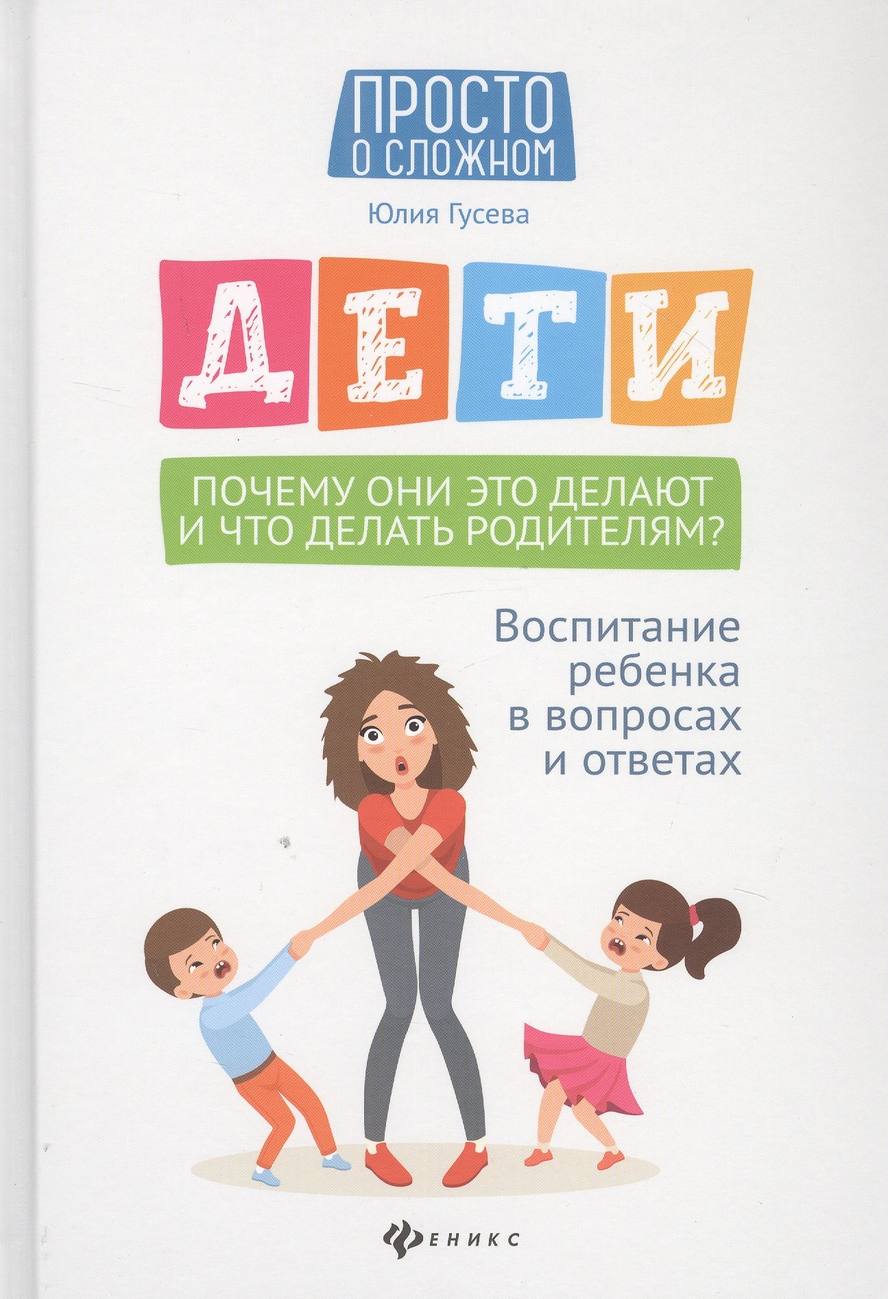 Дети. Почему они это делают и что делать родителям Воспитание ребенка в вопросах и ответах
Дети. Почему они это делают и что делать родителям Воспитание ребенка в вопросах и ответах