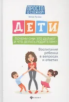 Дети. Почему они это делают и что делать родителям? Воспитание ребенка в вопросах и ответах