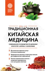 Традиционная китайская медицина. Современное руководство по древнему искусству «войны» с болезнями