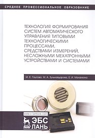 Технология формирования систем автоматического управления типовыми технологическими процессами, средствами измерений, несложными мехатроными устройствами и системами. Учебное пособие