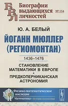 Йоганн Мюллер (Региомонтан): 1436-1476. Становление математики в Европе. Предкоперниканская астрономия