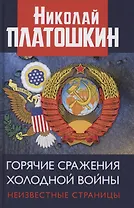 Горячие сражения Холодной войны. Неизвестные страницы