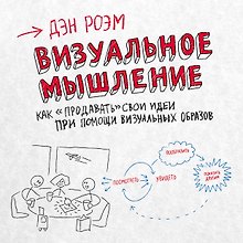 Визуальное мышление. Как «продавать» свои идеи при помощи визуальных образов