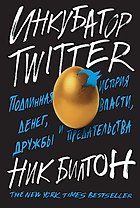 Инкубатор TWITTER. Подлинная история денег, власти, дружбы и предательства